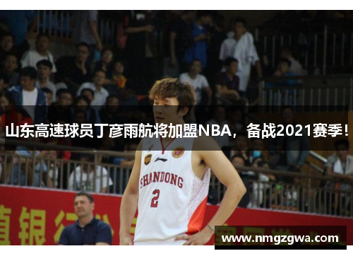 山东高速球员丁彦雨航将加盟NBA，备战2021赛季！