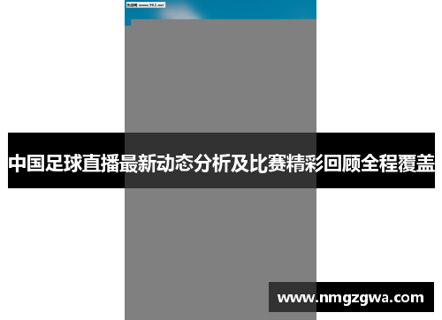 中国足球直播最新动态分析及比赛精彩回顾全程覆盖