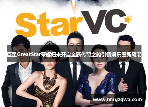 巨星GreatStar荣耀归来开启全新传奇之路引领娱乐圈新风潮