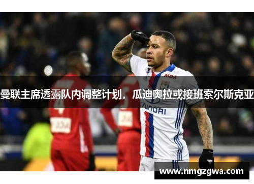 曼联主席透露队内调整计划，瓜迪奥拉或接班索尔斯克亚