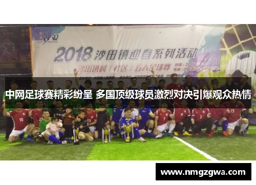 中网足球赛精彩纷呈 多国顶级球员激烈对决引爆观众热情