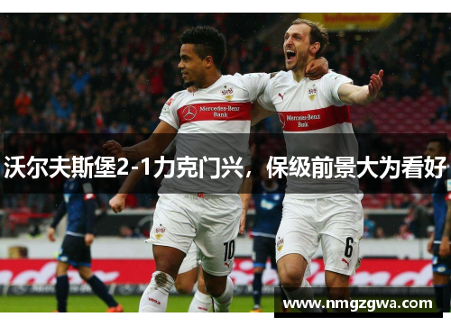 沃尔夫斯堡2-1力克门兴，保级前景大为看好