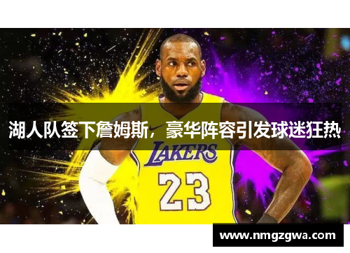 湖人队签下詹姆斯，豪华阵容引发球迷狂热