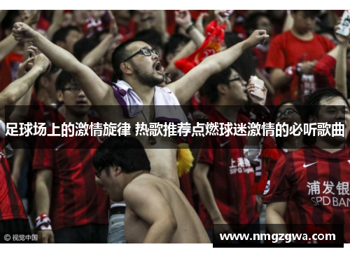 足球场上的激情旋律 热歌推荐点燃球迷激情的必听歌曲