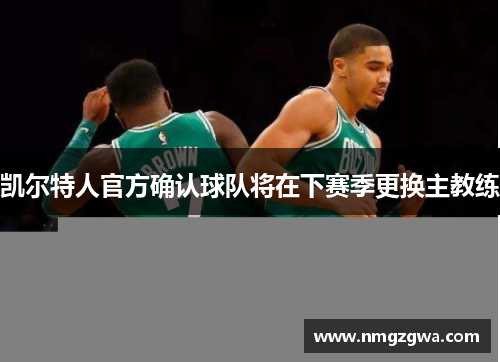 凯尔特人官方确认球队将在下赛季更换主教练
