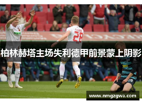 柏林赫塔主场失利德甲前景蒙上阴影