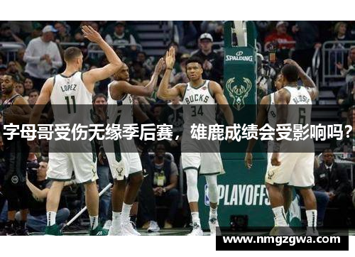 字母哥受伤无缘季后赛，雄鹿成绩会受影响吗？