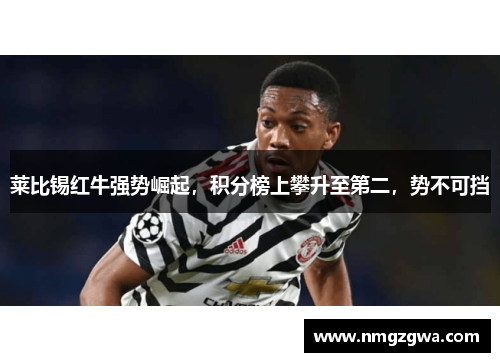 莱比锡红牛强势崛起，积分榜上攀升至第二，势不可挡