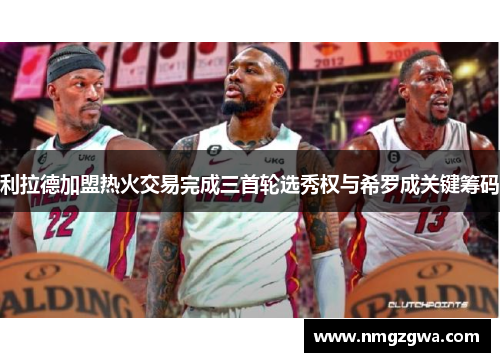 利拉德加盟热火交易完成三首轮选秀权与希罗成关键筹码