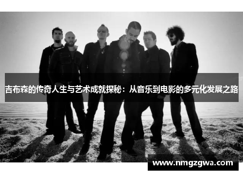 吉布森的传奇人生与艺术成就探秘：从音乐到电影的多元化发展之路