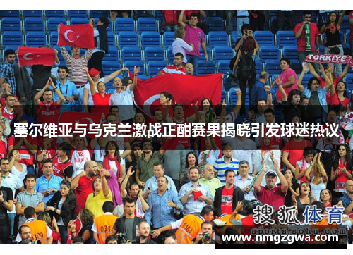 塞尔维亚与乌克兰激战正酣赛果揭晓引发球迷热议