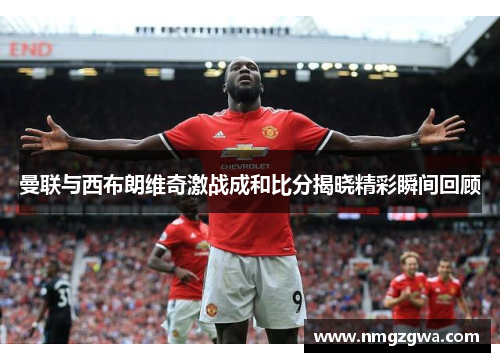 曼联与西布朗维奇激战成和比分揭晓精彩瞬间回顾