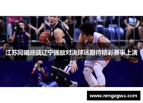 江苏同曦迎战辽宁强敌对决球迷期待精彩赛事上演