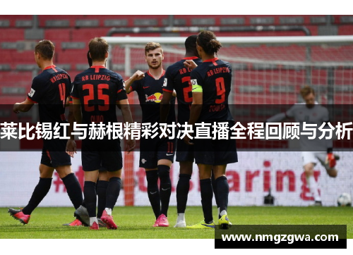 莱比锡红与赫根精彩对决直播全程回顾与分析