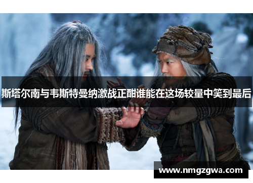 斯塔尔南与韦斯特曼纳激战正酣谁能在这场较量中笑到最后