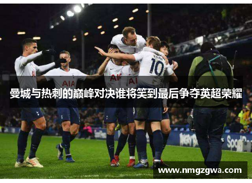 曼城与热刺的巅峰对决谁将笑到最后争夺英超荣耀