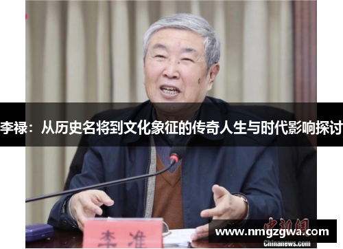 李禄：从历史名将到文化象征的传奇人生与时代影响探讨