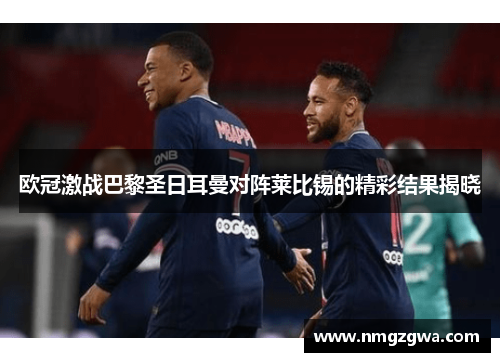 欧冠激战巴黎圣日耳曼对阵莱比锡的精彩结果揭晓