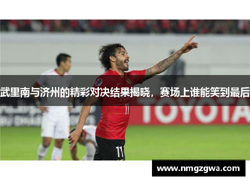 武里南与济州的精彩对决结果揭晓，赛场上谁能笑到最后