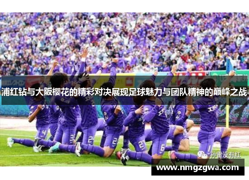 浦红钻与大阪樱花的精彩对决展现足球魅力与团队精神的巅峰之战