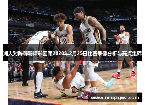 湖人对阵鹈鹕精彩回顾2020年2月25日比赛录像分析与亮点集锦