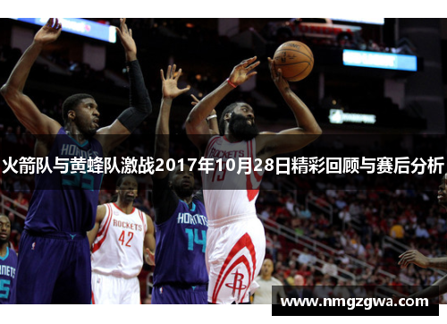 火箭队与黄蜂队激战2017年10月28日精彩回顾与赛后分析