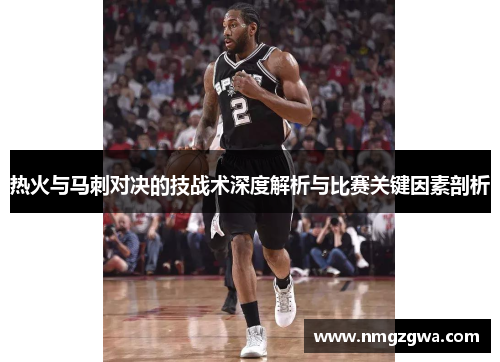 热火与马刺对决的技战术深度解析与比赛关键因素剖析