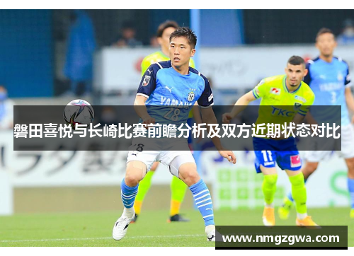 磐田喜悦与长崎比赛前瞻分析及双方近期状态对比