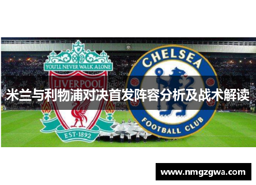 米兰与利物浦对决首发阵容分析及战术解读