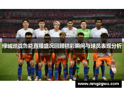 绿城迎战鲁能直播盛况回顾精彩瞬间与球员表现分析