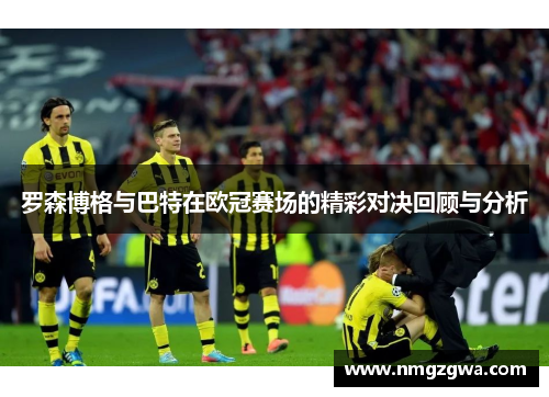 罗森博格与巴特在欧冠赛场的精彩对决回顾与分析