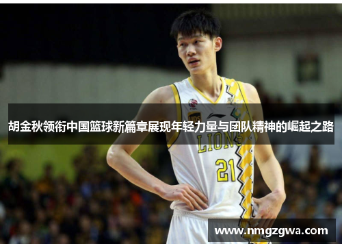 胡金秋领衔中国篮球新篇章展现年轻力量与团队精神的崛起之路